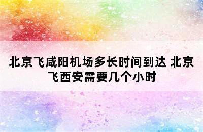 北京飞咸阳机场多长时间到达 北京飞西安需要几个小时